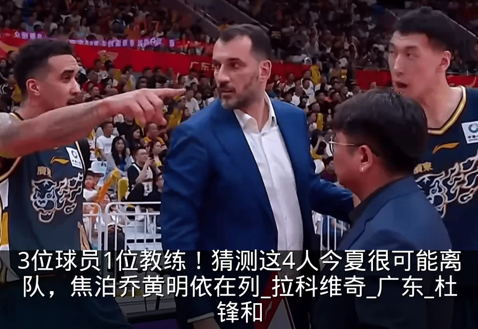 3位球员1位教练！猜测这4人今夏很可能离队，焦泊乔黄明依在列_拉科维奇_广东_杜锋和
