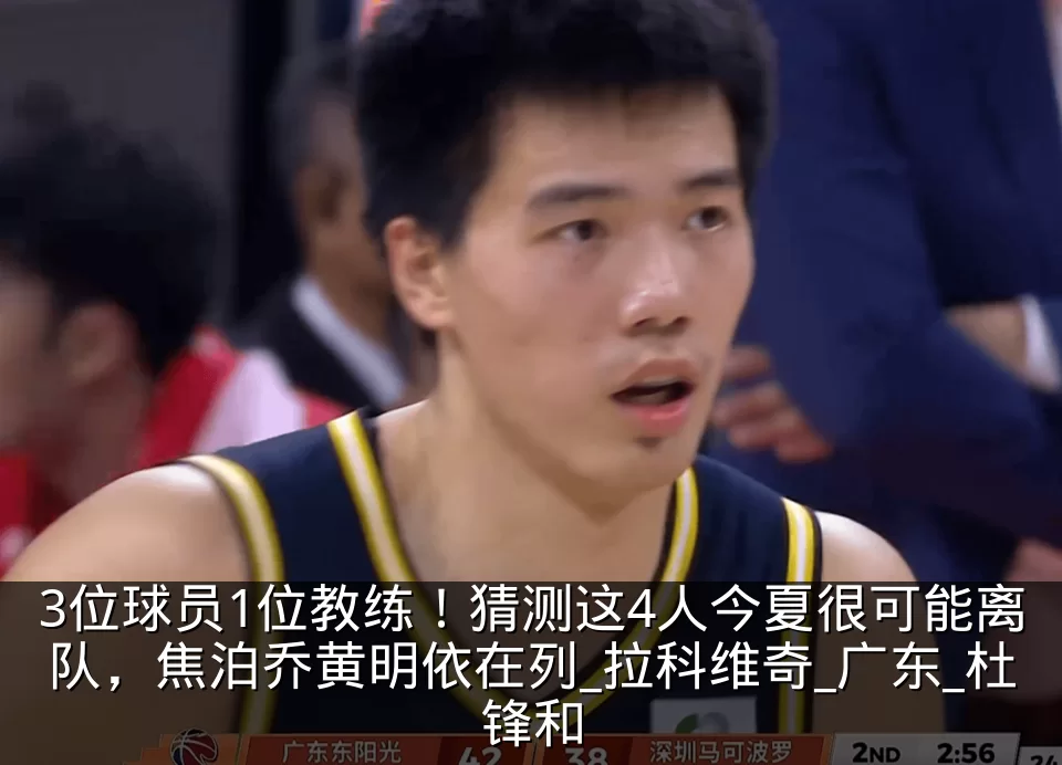 3位球员1位教练！猜测这4人今夏很可能离队，焦泊乔黄明依在列_拉科维奇_广东_杜锋和